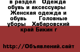  в раздел : Одежда, обувь и аксессуары » Женская одежда и обувь »  » Головные уборы . Хабаровский край,Бикин г.